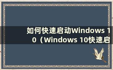 如何快速启动Windows 10（Windows 10快速启动）